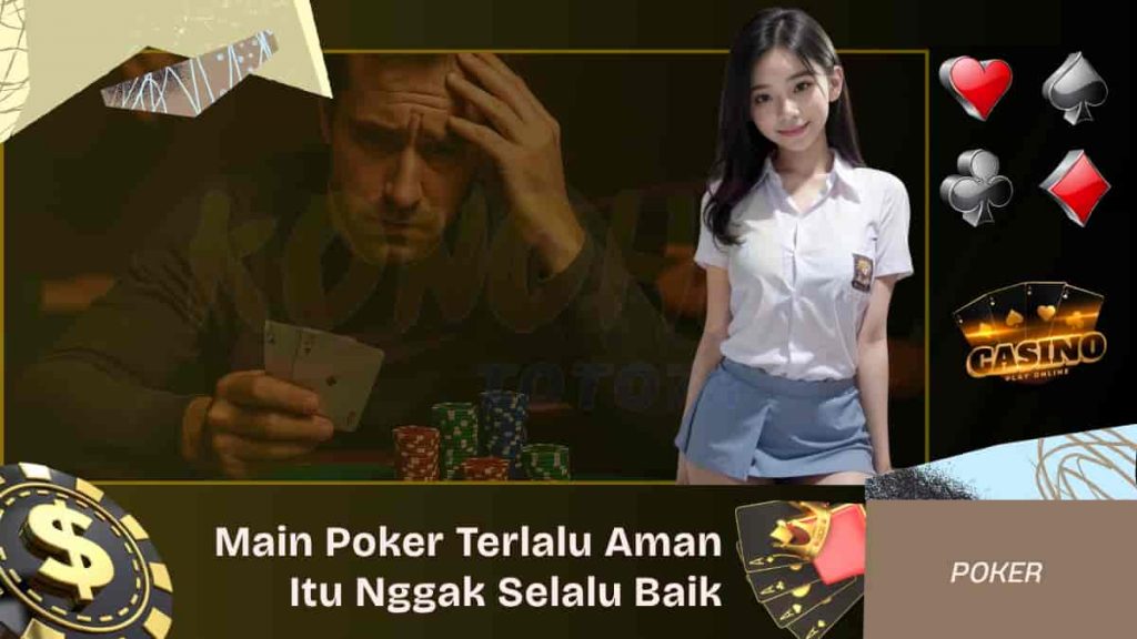 Main Poker Terlalu Aman Itu Nggak Selalu Baik, Ini Alasannya